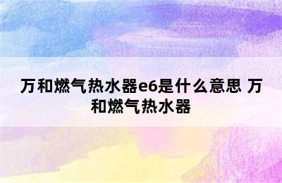 万和燃气热水器e6是什么意思 万和燃气热水器